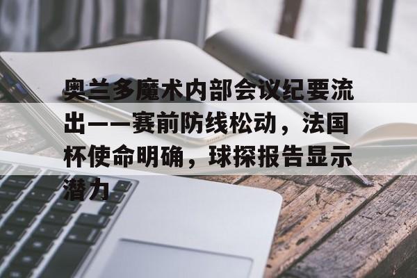 关于奥兰多魔术内部会议纪要流出——赛前防线松动，法国杯使命明确，球探报告显示潜力的信息